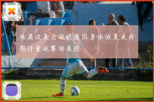 浓眉谈复出延迟原因身体恢复良好期待重返赛场表现
