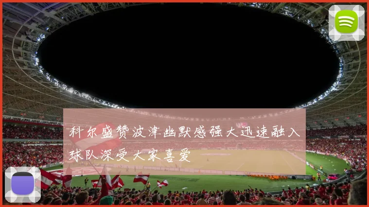 科尔盛赞波津幽默感强大迅速融入球队深受大家喜爱