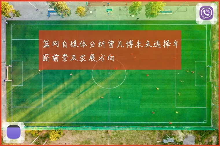 篮网自媒体分析曾凡博未来选择年薪前景及发展方向
