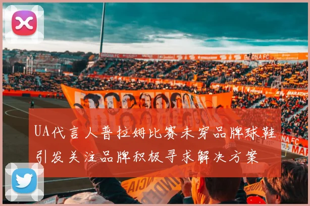 UA代言人普拉姆比赛未穿品牌球鞋引发关注品牌积极寻求解决方案