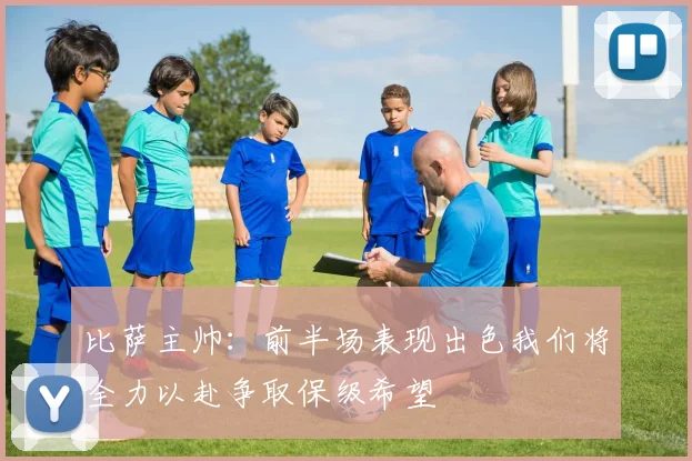 比萨主帅：前半场表现出色我们将全力以赴争取保级希望