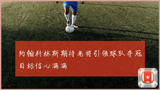 约翰科林斯期待老将引领球队夺冠目标信心满满