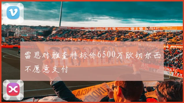 雷恩对雅奎特标价6500万欧切尔西不愿意支付