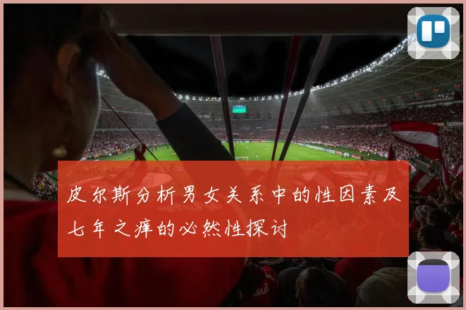 皮尔斯分析男女关系中的性因素及七年之痒的必然性探讨