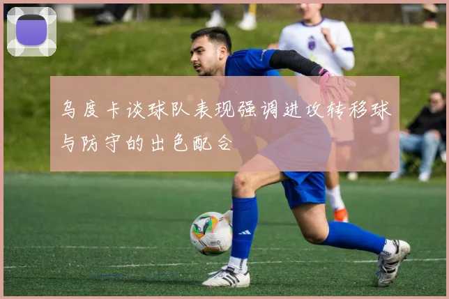 乌度卡谈球队表现强调进攻转移球与防守的出色配合
