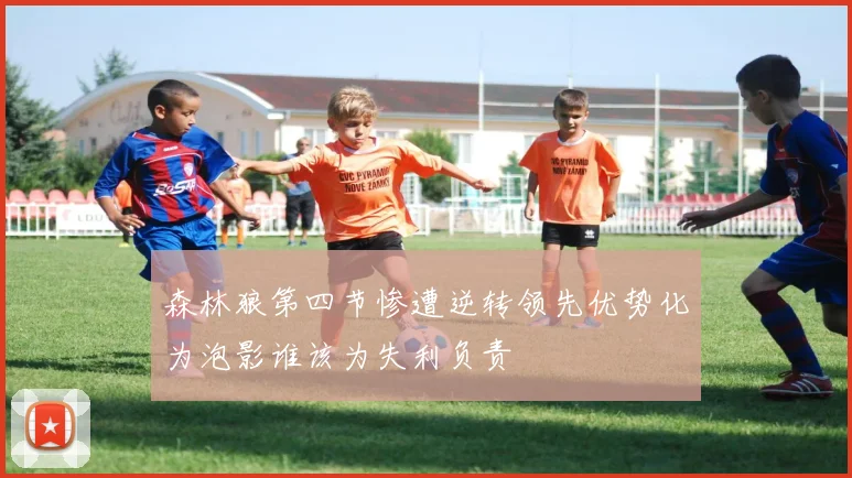 森林狼第四节惨遭逆转领先优势化为泡影谁该为失利负责