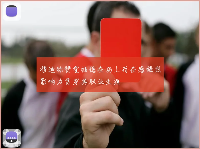 穆迪称赞霍福德在场上存在感强烈影响力贯穿其职业生涯